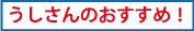 うしさんのおすすめ！